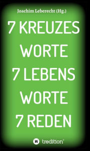 Title: 7 KREUZES WORTE 7 LEBENS WORTE 7 REDEN, Author: Joachim Leberecht