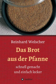 Title: Das Brot aus der Pfanne: schnell gemacht und einfach lecker, Author: Reinhard Welscher