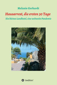 Title: Hausarrest die ersten 30 Tage: Ein kleines Landhotel, eine weltweite Pandemie, Author: Melanie Gerhardt