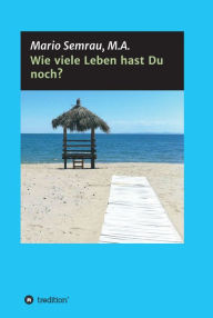 Title: Wie viele Leben hast Du noch?: Herzlich willkommen an Bord! Wir begeben uns in diesem Buch gemeinsam auf eine ganz besondere Reise - die Reise zu uns selbst, Author: Mario Semrau