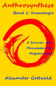 Title: Anthrosynthese Band 1: Kosmologie: 5 Sonnen der Menschheit & Megatrauma, Author: Alexander Gottwald