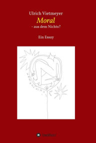 Title: Moral - aus dem Nichts?, Author: Ulrich Vietmeyer