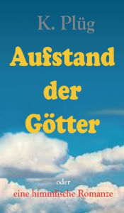 Title: Aufstand der Götter: eine himmlische Romanze, Author: Klaus Plüg