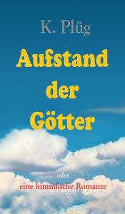 Title: Aufstand der Götter: eine himmlische Romanze, Author: Klaus Plüg