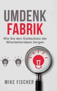 Title: Umdenkfabrik: Wie Sie den Goldschatz der Mitarbeiterideen bergen, Author: Mike Fischer