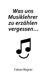 Title: Was uns Musiklehrer zu erzählen vergessen..., Author: Fabian Wagner