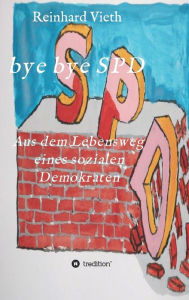 Title: bye bye SPD: Aus dem Lebensweg eines sozialen Demokraten, Author: Reinhard Vieth