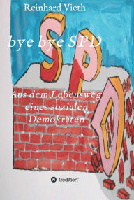 Title: bye bye SPD: Aus dem Lebensweg eines sozialen Demokraten, Author: Reinhard Vieth