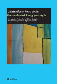 Title: Personalentwicklung goes Agile: Strategische Personalentwicklung für agiles Projektmanagement im digitalen Zeitalter, Author: Petra Vogler