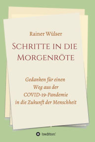 Title: Schritte in die Morgenröte: Gedanken für einen Weg aus der COVID-19-Pandemie in die Zukunft der Menschheit, Author: Rainer Wülser