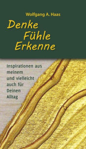 Title: Denke - Fühle - Erkenne: Inspirationen aus meinem und vielleicht für Deinen Alltag, Author: Wolfgang A. Haas
