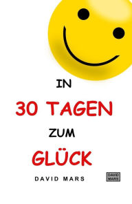 Title: In 30 Tagen zum Glück: Bring Freude und Wohlbefinden in dein Leben!, Author: David Mars