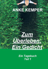 Title: Zum Überleben: Ein Gedicht:Ein Tagebuch - Teil 1, Author: Anke Kemper