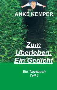Title: Zum Überleben: Ein Gedicht:Ein Tagebuch - Teil 1, Author: Anke Kemper