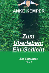 Title: Zum Überleben: Ein Gedicht: Ein Tagebuch - Teil 1, Author: Anke Kemper