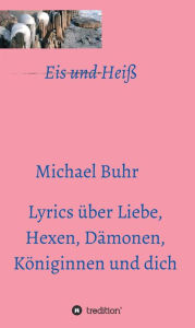 Title: Eis und Heiß: Lyrics über Liebe, Hexen, Dämonen, Königinnen und dich, Author: Michael Buhr