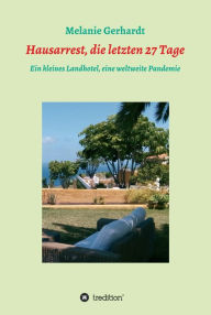 Title: Hausarrest, die letzten 27 Tage: Ein kleines Landhotel, eine weltweite Pandemie, Author: Melanie Gerhardt