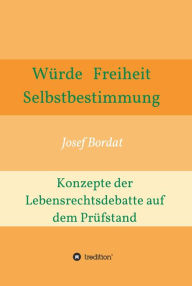 Title: Würde, Freiheit, Selbstbestimmung. Konzepte der Lebensrechtsdebatte auf dem Prüfstand, Author: Josef Bordat