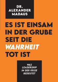 Title: Es ist einsam in der Grube seit die Wahrheit tot ist: Was Leadership in der Krise bedeutet, Author: Alexander Madaus