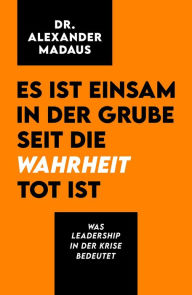 Title: Es ist einsam in der Grube seit die Wahrheit tot ist: Was Leadership in der Krise bedeutet, Author: Alexander Madaus