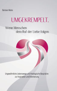 Title: UMGEKREMPELT. Wenn Menschen dem Ruf der Liebe folgen: Ungewo?hnliche Lebenswege und theologische Gespra?che zur Inspiration und Orientierung, Author: Barbara Nobis