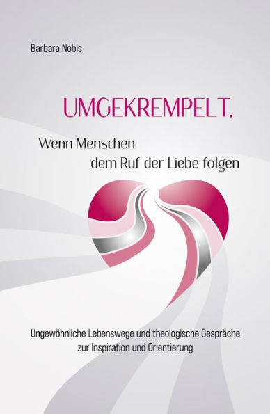 UMGEKREMPELT. Wenn Menschen dem Ruf der Liebe folgen: Ungewo?hnliche Lebenswege und theologische Gespra?che zur Inspiration und Orientierung