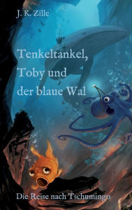 Title: Tenkeltankel, Toby und der blaue Wal: Die Reise nach Tschumingo, Author: J. K. Zille