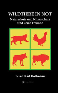 Title: WILDTIERE IN NOT: Naturschutz und Klimaschutz sind keine Freunde, Author: Bernd Karl Hoffmann
