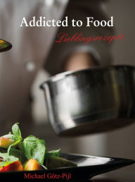 Title: Addicted to Food: Lieblingsrezepte, Author: Michael Götz-Pijl