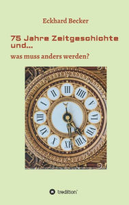 Title: 75 Jahre Zeitgeschichte und...: ...was muss anders werden, Author: Eckhard Becker