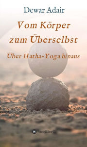 Title: Vom Körper zum Überselbst: Über Hatha-Yoga hinaus, Author: Dewar Adair