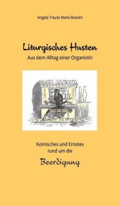 Title: Liturgisches Husten: Aus dem Alltag einer Organistin - Komisches und Ernstes rund um die Beerdigung, Author: Angela Traute Maria Boeckh