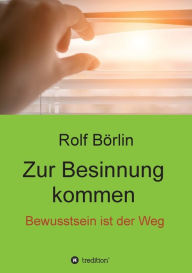 Title: Zur Besinnung kommen: Bewusstsein ist der Weg, Author: Rolf Börlin