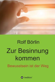 Title: Zur Besinnung kommen: Bewusstsein ist der Weg, Author: Rolf Börlin