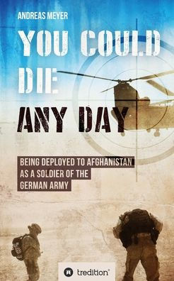 YOU COULD DIE ANY DAY: BEING DEPLOYED TO AFGHANISTAN AS A SOLDIER OF THE GERMAN ARMY.