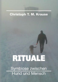 Title: Rituale - Symbiose zwischen Hund und Mensch, Author: Christoph T. M. Krause
