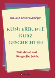 Title: Kunterbunte Kurzgeschichten: Für kleine und für große Leute, Author: Daniela Streitenberger