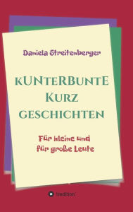 Title: Kunterbunte Kurzgeschichten: Für kleine und für große Leute, Author: Daniela Streitenberger