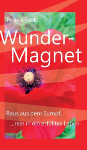 Title: Wunder-Magnet: Raus aus dem Sumpf... ...rein in ein erfülltes Leben, Author: Priska Rast