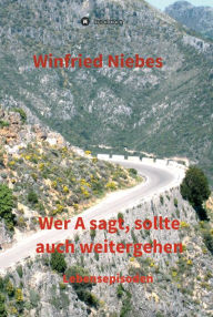 Title: Wer A sagt, sollte auch weitergehen: Lebensepisoden, Author: Winfried Niebes