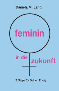 Title: feminin in die zukunft: 17 Steps für Deinen Erfolg, Author: Daniela M. Lang