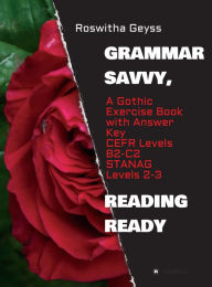 Title: Grammar Savvy, Reading Ready: A Gothic Exercise Book with Answer Key. CEFR Levels B2-C2, STANAG Levels 2-3, Author: Roswitha Geyss