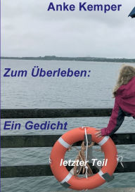 Title: Zum Überleben: Ein Gedicht:letzter Teil, Author: Anke Kemper