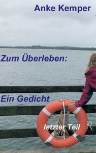 Title: Zum Überleben: Ein Gedicht:letzter Teil, Author: Anke Kemper