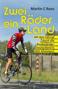 Title: Zwei Räder, ein Land: Mit dem Fahrrad durch alle Bundesländer: Deutschland in 2451 Kilometern, Author: Martin C Roos