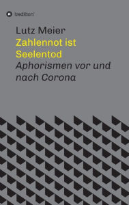 Title: Zahlennot ist Seelentod: Aphorismen vor und nach Corona, Author: Lutz Meier