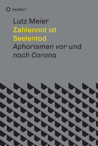 Title: Zahlennot ist Seelentod: Aphorismen vor und nach Corona, Author: Lutz Meier