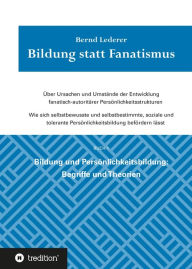 Title: Bildung statt Fanatismus: Über Ursachen und Umstände der Entwicklung fanatisch-autoritärer Persönlichkeitsstrukturen. BUCH 1 Bildung und Persönlichkeitsbildung: Begriffe und Theorien, Author: Bernd Lederer