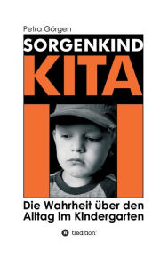 Title: Sorgenkind Kita: Die Wahrheit ?ber den Alltag im Kindergarten, Author: Petra G?rgen