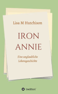 Title: Iron Annie: Eine unglaubliche Lebensgeschichte, Author: Lisa M Hutchison